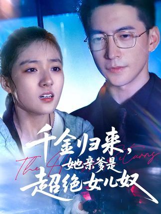 短剧千金归来她亲爹是超绝女儿奴免费在线观看,1080P高清全集无删减版。