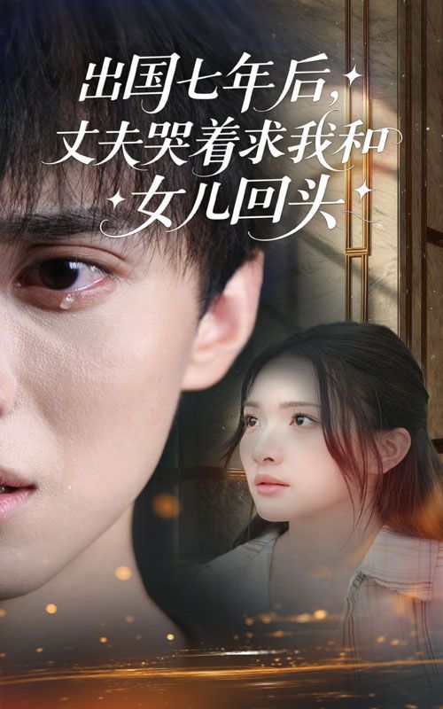 短剧出国七年后丈夫哭着求我和女儿回头高清全集无删减1080P在线播放，丈夫痛哭求回头，母女何去何从？  第1张