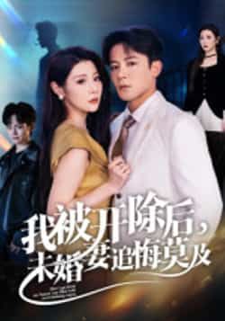 热门短剧我被开除后,未婚妻追悔莫及全集完整实时更新,免费在线观看未删减,百度夸克网盘资源分享下载。