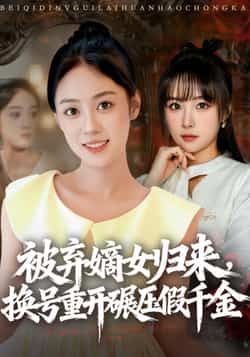 热门短剧被弃嫡女归来，换号重开碾压假千金全集完整版免费稳定在线观看，未删减版百度夸克网盘资源分享下载。