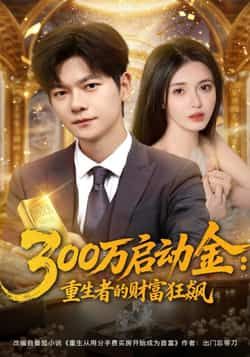 热门短剧300万启动金重生者的财富狂飙全集完整未删减，百度夸克网盘免费资源速存分享下载